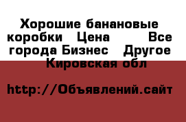 Хорошие банановые коробки › Цена ­ 22 - Все города Бизнес » Другое   . Кировская обл.